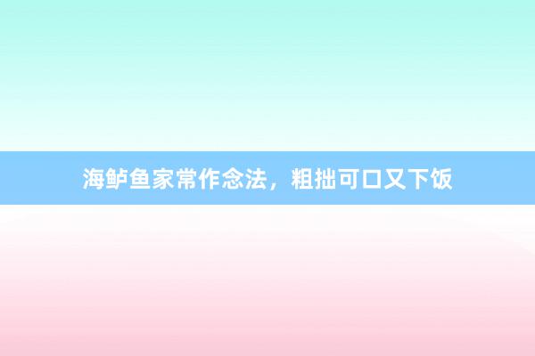 海鲈鱼家常作念法，粗拙可口又下饭