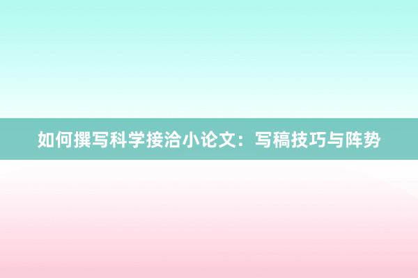 如何撰写科学接洽小论文:写稿技巧与阵势
